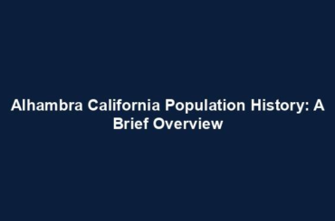 Alhambra California Population History: A Brief Overview