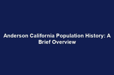 Anderson California Population History: A Brief Overview