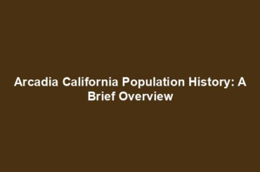 Arcadia California Population History: A Brief Overview