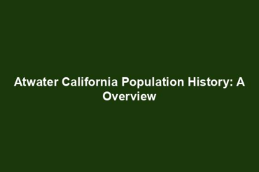 Atwater California Population History: A Overview