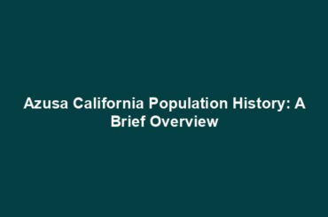 Azusa California Population History: A Brief Overview