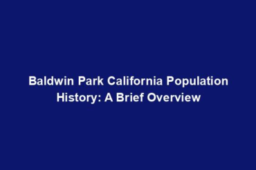Baldwin Park California Population History: A Brief Overview