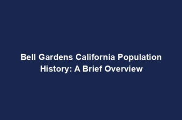 Bell Gardens California Population History: A Brief Overview
