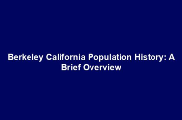 Berkeley California Population History: A Brief Overview