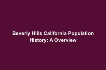 Beverly Hills California Population History: A Overview