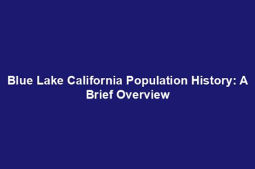 Blue Lake California Population History: A Brief Overview