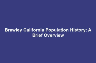 Brawley California Population History: A Brief Overview