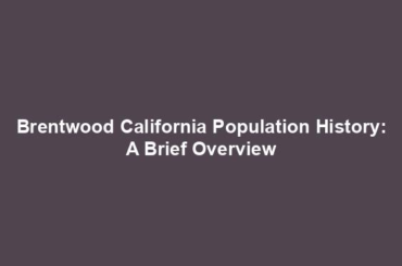 Brentwood California Population History: A Brief Overview