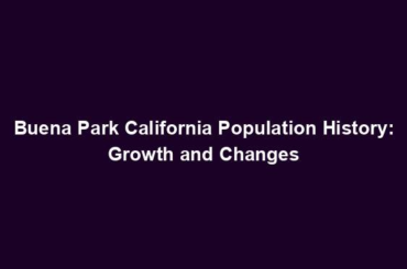 Buena Park California Population History: Growth and Changes