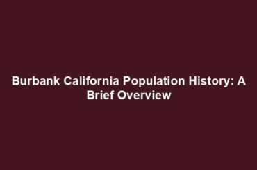 Burbank California Population History: A Brief Overview