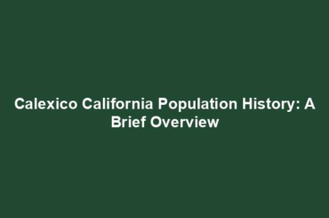 Calexico California Population History: A Brief Overview