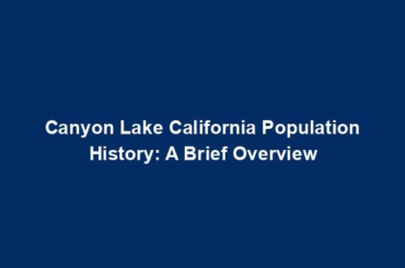 Canyon Lake California Population History: A Brief Overview