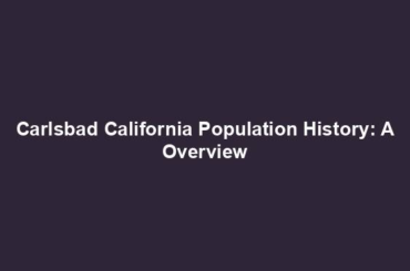 Carlsbad California Population History: A Overview
