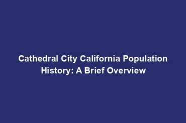 Cathedral City California Population History: A Brief Overview