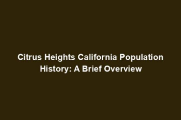 Citrus Heights California Population History: A Brief Overview