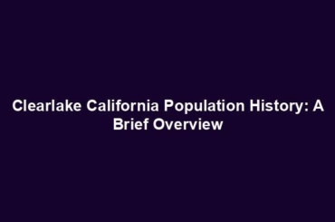 Clearlake California Population History: A Brief Overview