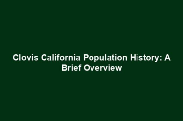 Clovis California Population History: A Brief Overview