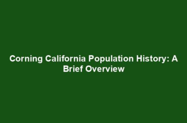 Corning California Population History: A Brief Overview