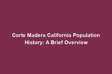 Corte Madera California Population History: A Brief Overview