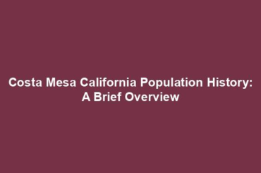 Costa Mesa California Population History: A Brief Overview