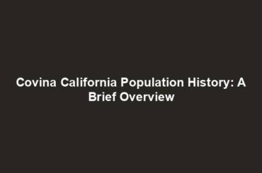 Covina California Population History: A Brief Overview
