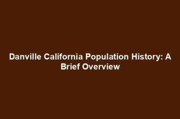 Danville California Population History: A Brief Overview