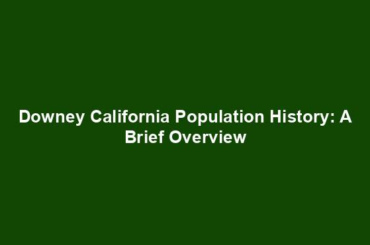 Downey California Population History: A Brief Overview