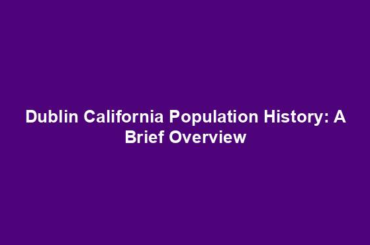 Dublin California Population History: A Brief Overview