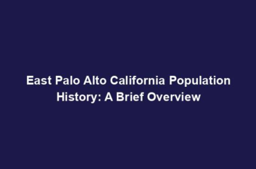 East Palo Alto California Population History: A Brief Overview