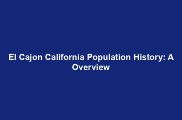 El Cajon California Population History: A Overview