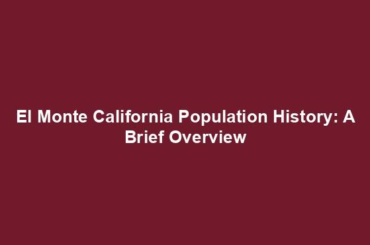 El Monte California Population History: A Brief Overview