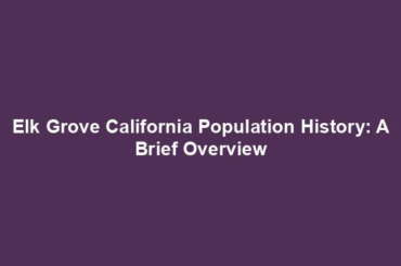 Elk Grove California Population History: A Brief Overview