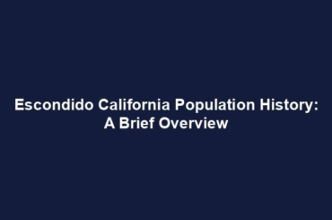 Escondido California Population History: A Brief Overview