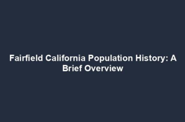 Fairfield California Population History: A Brief Overview