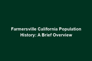 Farmersville California Population History: A Brief Overview