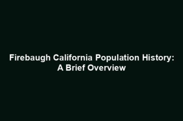 Firebaugh California Population History: A Brief Overview