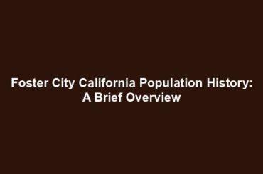 Foster City California Population History: A Brief Overview