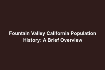 Fountain Valley California Population History: A Brief Overview