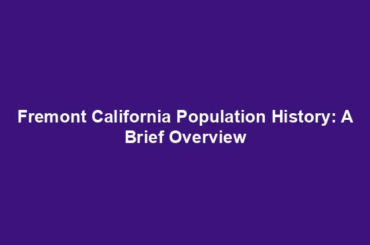 Fremont California Population History: A Brief Overview