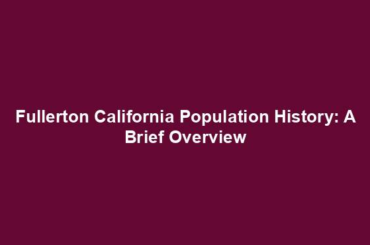 Fullerton California Population History: A Brief Overview