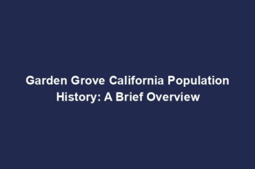 Garden Grove California Population History: A Brief Overview