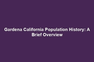 Gardena California Population History: A Brief Overview