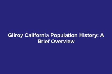 Gilroy California Population History: A Brief Overview