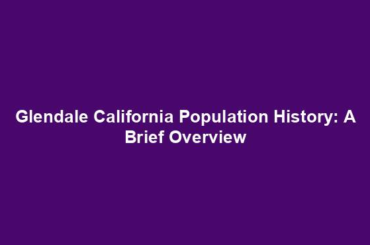 Glendale California Population History: A Brief Overview