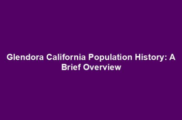 Glendora California Population History: A Brief Overview