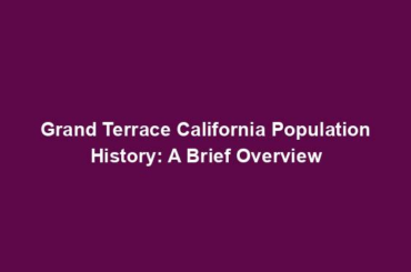 Grand Terrace California Population History: A Brief Overview