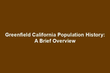 Greenfield California Population History: A Brief Overview