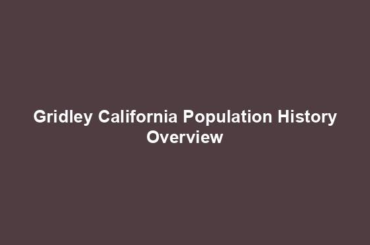 Gridley California Population History Overview