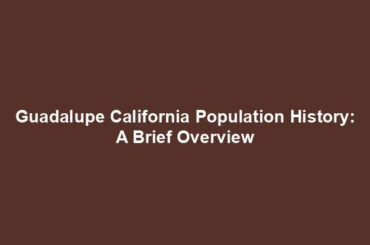 Guadalupe California Population History: A Brief Overview