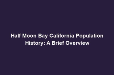 Half Moon Bay California Population History: A Brief Overview